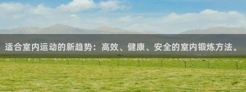 3377体育官网下载平台注册要钱吗安全吗：适合室内运