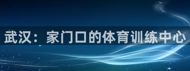 3377体育官方正版app代理：武汉：家门口的体育训