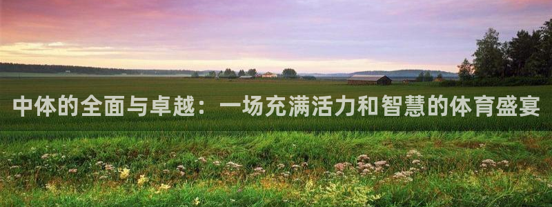 3377体育官方正版app娱乐40996：中体的全面与卓越：
