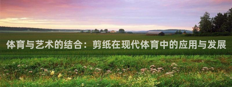 3377体育官网下载注册：体育与艺术的结合：剪纸在现代体育中