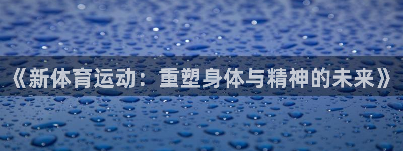 3377体育官网下载平台是正规平台吗：《新体育运动：