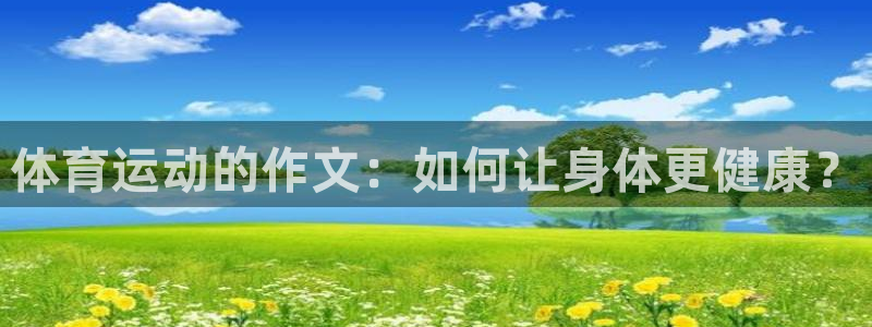 3377体育官方正版app集团简介：体育运动的作文：