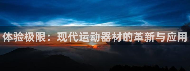 3377体育官方正版app娱乐代理怎么样：体验极限：现代运动