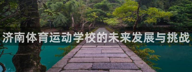 3377体育官方正版app集团：济南体育运动学校的未来发展与