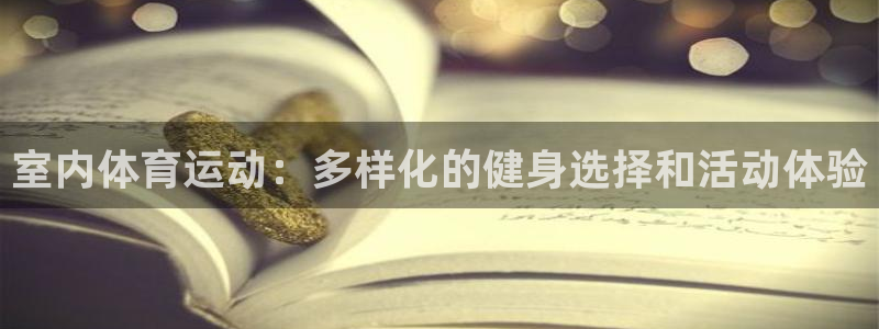 3377体育官网下载官方客服电话：室内体育运动：多样化的健身